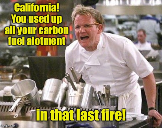 Gordon Ramsey meme | California! You used up all your carbon fuel alotment in that last fire! | image tagged in gordon ramsey meme | made w/ Imgflip meme maker