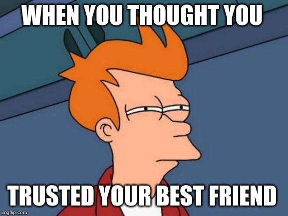 Futurama Fry | WHEN YOU THOUGHT YOU; TRUSTED YOUR BEST FRIEND | image tagged in memes,futurama fry | made w/ Imgflip meme maker