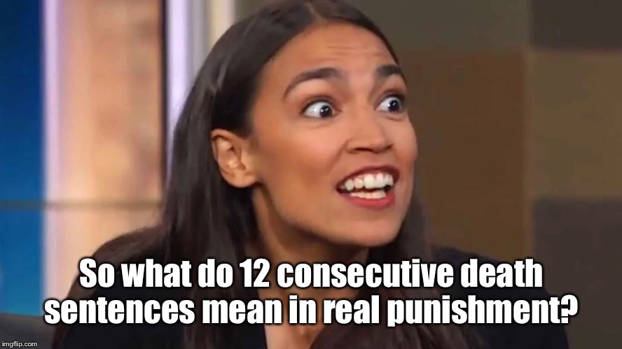 Crazy AOC | So what do 12 consecutive death sentences mean in real punishment? | image tagged in crazy aoc | made w/ Imgflip meme maker