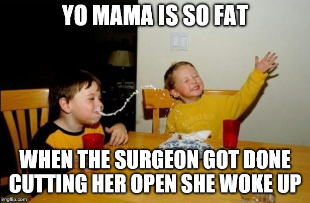 Yo Mamas So Fat | YO MAMA IS SO FAT; WHEN THE SURGEON GOT DONE CUTTING HER OPEN SHE WOKE UP | image tagged in memes,yo mamas so fat,yo mama joke | made w/ Imgflip meme maker