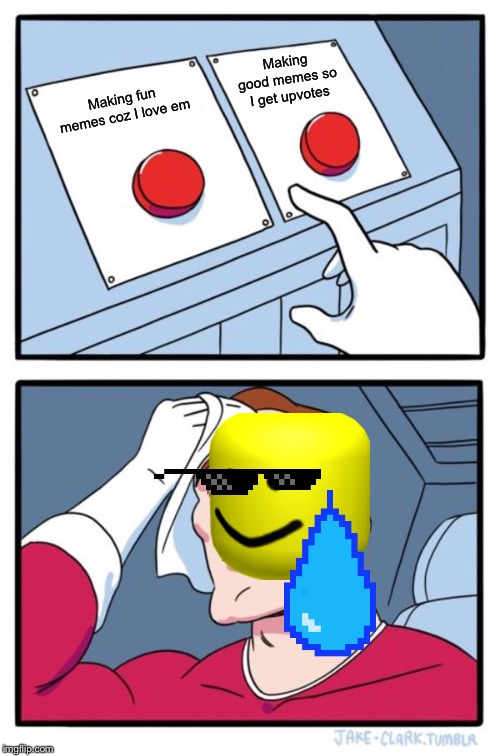 Two Buttons | Making good memes so I get upvotes; Making fun memes coz I love em | image tagged in memes,two buttons | made w/ Imgflip meme maker