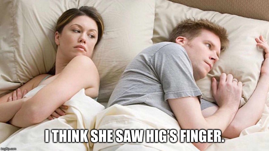 I Bet He's Thinking About Other Women Meme | I THINK SHE SAW HIG’S FINGER. | image tagged in i bet he's thinking about other women | made w/ Imgflip meme maker