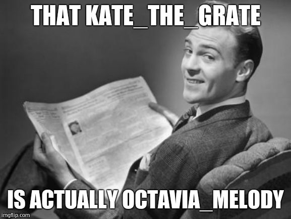 50's newspaper | THAT KATE_THE_GRATE IS ACTUALLY OCTAVIA_MELODY | image tagged in 50's newspaper | made w/ Imgflip meme maker