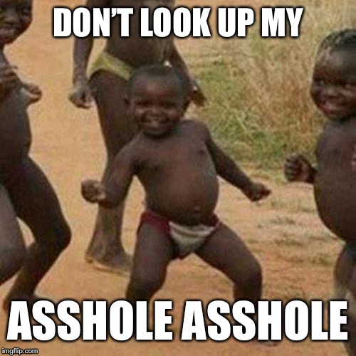 Third World Success Kid Meme | DON’T LOOK UP MY; ASSHOLE ASSHOLE | image tagged in memes,third world success kid | made w/ Imgflip meme maker