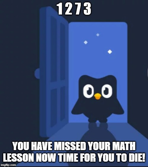 Duolingo bird | 1 2 7 3; YOU HAVE MISSED YOUR MATH LESSON NOW TIME FOR YOU TO DIE! | image tagged in duolingo bird | made w/ Imgflip meme maker