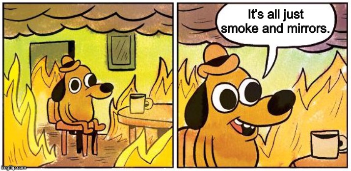 This is Fine (Blank) | It’s all just smoke and mirrors. | image tagged in this is fine blank | made w/ Imgflip meme maker