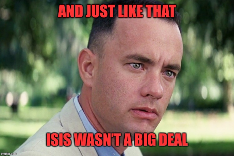 And Just Like That Meme | AND JUST LIKE THAT ISIS WASN’T A BIG DEAL | image tagged in memes,and just like that | made w/ Imgflip meme maker