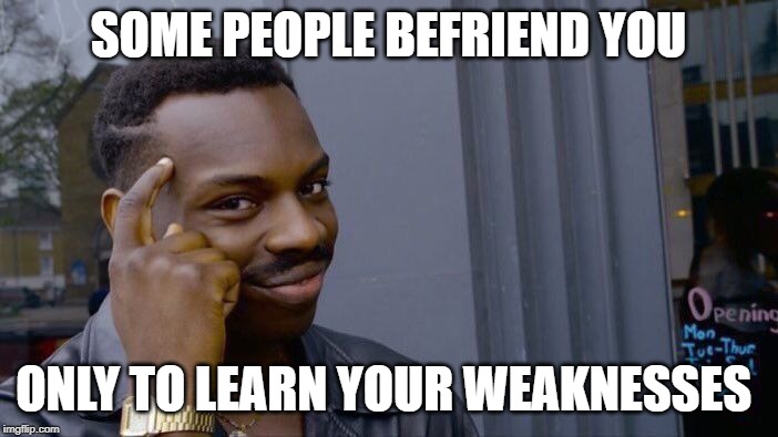 Roll Safe Think About It Meme | SOME PEOPLE BEFRIEND YOU ONLY TO LEARN YOUR WEAKNESSES | image tagged in memes,roll safe think about it | made w/ Imgflip meme maker