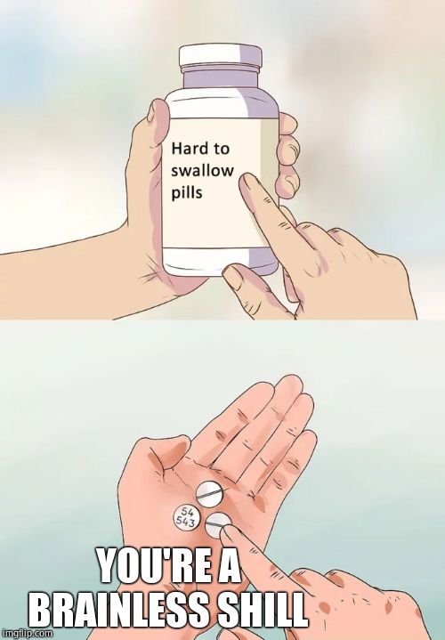 Hard To Swallow Pills Meme | YOU'RE A BRAINLESS SHILL | image tagged in memes,hard to swallow pills | made w/ Imgflip meme maker
