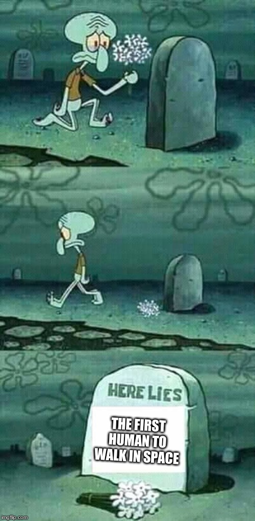 here lies squidward meme | THE FIRST HUMAN TO WALK IN SPACE | image tagged in here lies squidward meme,rip,soviet russia,space | made w/ Imgflip meme maker