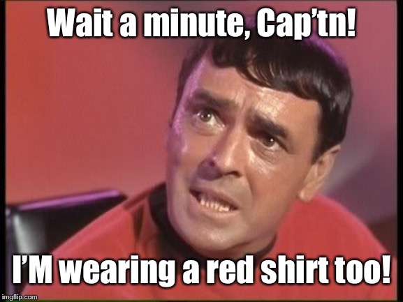 Scotty | Wait a minute, Cap’tn! I’M wearing a red shirt too! | image tagged in scotty | made w/ Imgflip meme maker