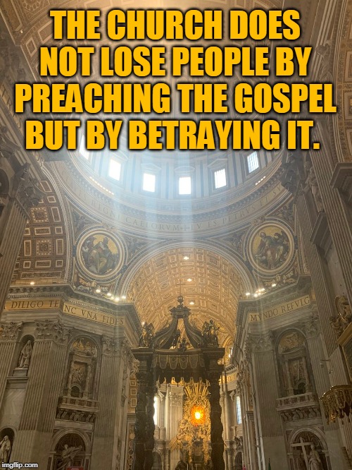 THE CHURCH DOES NOT LOSE PEOPLE BY PREACHING THE GOSPEL BUT BY BETRAYING IT. | made w/ Imgflip meme maker