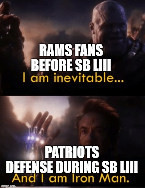 I am Iron Man | RAMS FANS BEFORE SB LIII; PATRIOTS DEFENSE DURING SB LIII | image tagged in i am iron man | made w/ Imgflip meme maker