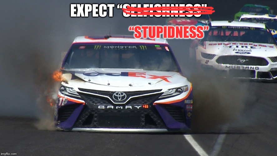 Oh, poor Denny. | “STUPIDNESS”; EXPECT “SELFISHNESS” | image tagged in denny hamlin crash,memes,nascar,funny car crash,race,stupid | made w/ Imgflip meme maker