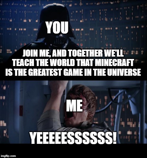 Star Wars No Meme | JOIN ME, AND TOGETHER WE'LL TEACH THE WORLD THAT MINECRAFT IS THE GREATEST GAME IN THE UNIVERSE YEEEEESSSSSS! YOU ME | image tagged in memes,star wars no | made w/ Imgflip meme maker