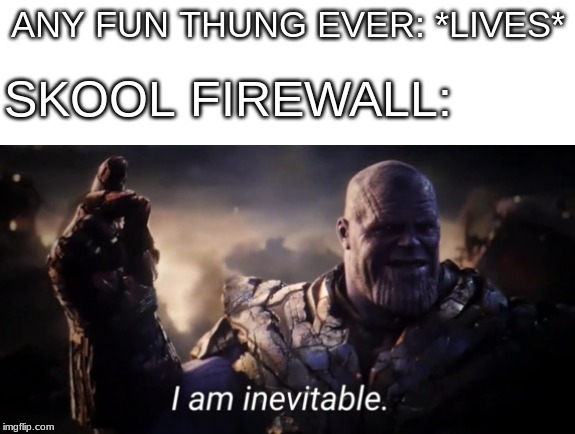 Skool is inevitable | SKOOL FIREWALL:; ANY FUN THUNG EVER: *LIVES* | image tagged in i am inevitable | made w/ Imgflip meme maker