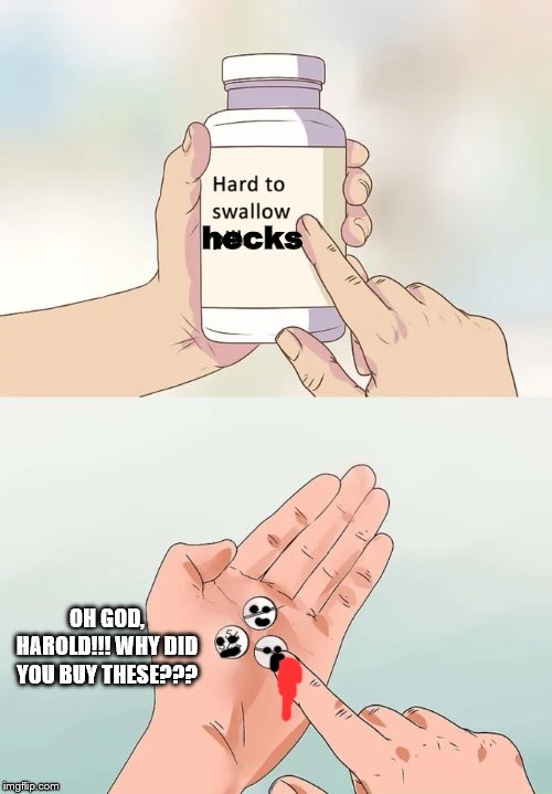 Hard To Swallow Pills Meme | hecks OH GOD, HAROLD!!! WHY DID YOU BUY THESE??? | image tagged in memes,hard to swallow pills | made w/ Imgflip meme maker