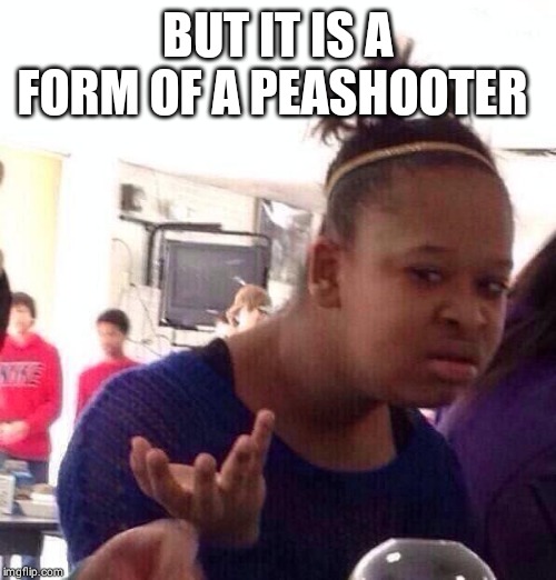 BUT IT IS A FORM OF A PEASHOOTER | image tagged in memes,black girl wat | made w/ Imgflip meme maker