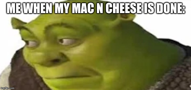 ME WHEN MY MAC N CHEESE IS DONE: | made w/ Imgflip meme maker