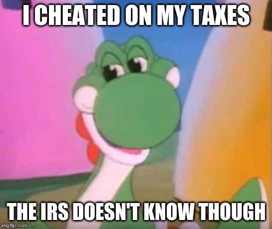 Perverted Yoshi | I CHEATED ON MY TAXES; THE IRS DOESN'T KNOW THOUGH | image tagged in perverted yoshi | made w/ Imgflip meme maker