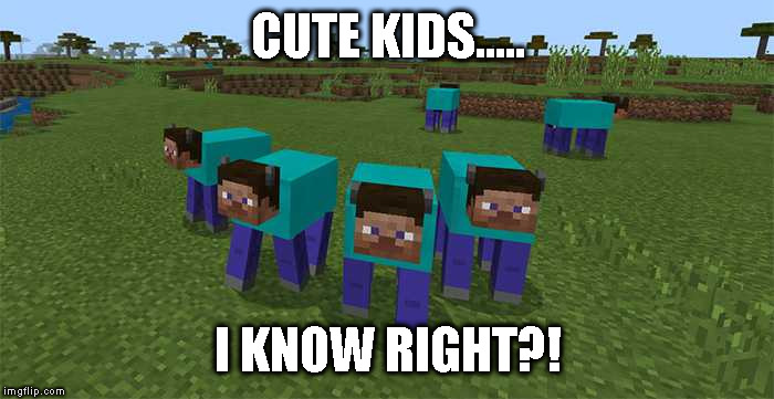 me and the boys | CUTE KIDS..... I KNOW RIGHT?! | image tagged in me and the boys | made w/ Imgflip meme maker