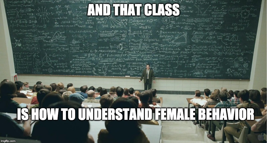 and that, class,... | AND THAT CLASS; IS HOW TO UNDERSTAND FEMALE BEHAVIOR | image tagged in and that class | made w/ Imgflip meme maker
