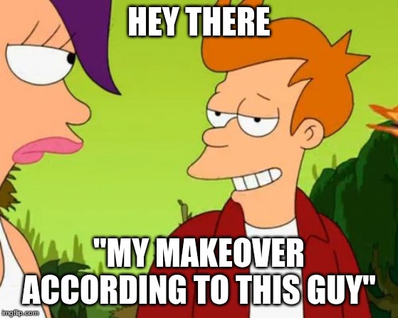 HEY THERE "MY MAKEOVER ACCORDING TO THIS GUY" | image tagged in memes,slick fry | made w/ Imgflip meme maker