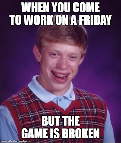 Bad Luck Brian Meme | WHEN YOU COME TO WORK ON A FRIDAY; BUT THE GAME IS BROKEN | image tagged in memes,bad luck brian | made w/ Imgflip meme maker
