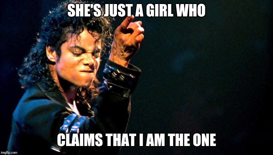 Michael Jackson awesome | SHE'S JUST A GIRL WHO CLAIMS THAT I AM THE ONE | image tagged in michael jackson awesome | made w/ Imgflip meme maker