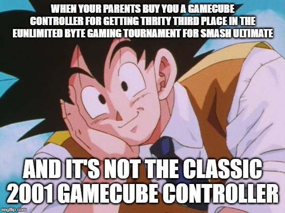 Condescending Goku | WHEN YOUR PARENTS BUY YOU A GAMECUBE CONTROLLER FOR GETTING THRITY THIRD PLACE IN THE EUNLIMITED BYTE GAMING TOURNAMENT FOR SMASH ULTIMATE; AND IT'S NOT THE CLASSIC 2001 GAMECUBE CONTROLLER | image tagged in memes,condescending goku | made w/ Imgflip meme maker