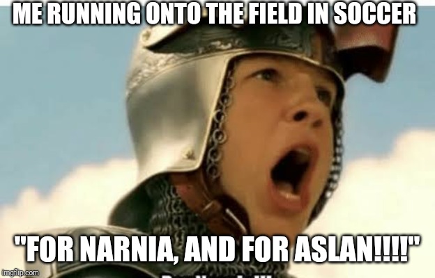 Soccer game entrance |  ME RUNNING ONTO THE FIELD IN SOCCER; "FOR NARNIA, AND FOR ASLAN!!!!" | image tagged in for narnia | made w/ Imgflip meme maker