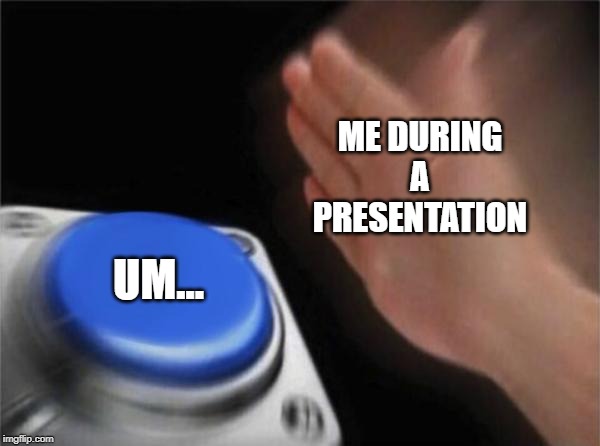 Blank Nut Button | ME DURING A PRESENTATION; UM... | image tagged in memes,blank nut button | made w/ Imgflip meme maker