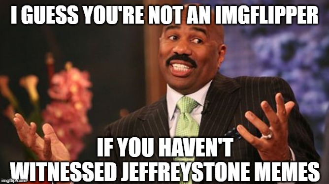 Steve Harvey Meme | I GUESS YOU'RE NOT AN IMGFLIPPER IF YOU HAVEN'T WITNESSED JEFFREYSTONE MEMES | image tagged in memes,steve harvey | made w/ Imgflip meme maker