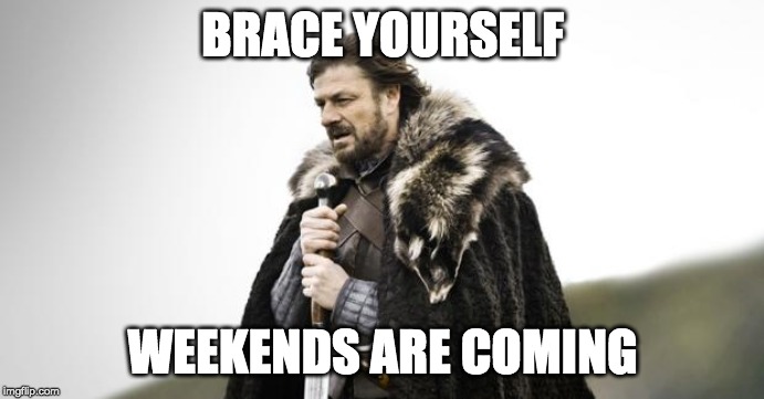 Winter Is Coming | BRACE YOURSELF; WEEKENDS ARE COMING | image tagged in winter is coming | made w/ Imgflip meme maker