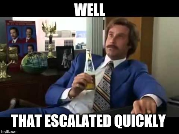 Well That Escalated Quickly Meme | WELL; THAT ESCALATED QUICKLY | image tagged in memes,well that escalated quickly | made w/ Imgflip meme maker