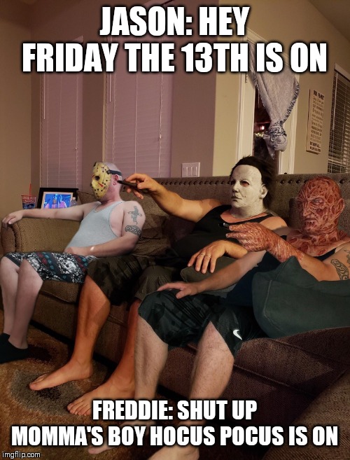 Halloween | JASON: HEY FRIDAY THE 13TH IS ON; FREDDIE: SHUT UP MOMMA'S BOY HOCUS POCUS IS ON | image tagged in halloween | made w/ Imgflip meme maker