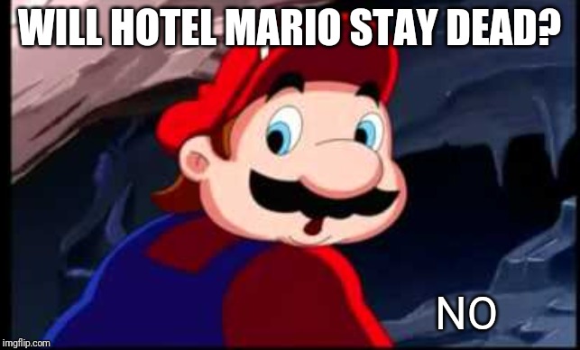 hotel mario says no | WILL HOTEL MARIO STAY DEAD? NO | image tagged in hotel mario says no | made w/ Imgflip meme maker