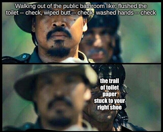 Walking out of the public bathroom like: flushed the toilet -- check, wiped butt -- check, washed hands -- check; the trail of toilet paper stuck to your right shoe | image tagged in memes,life | made w/ Imgflip meme maker