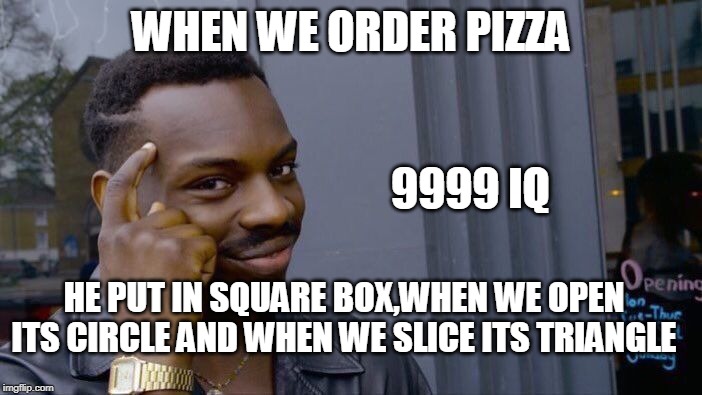 Roll Safe Think About It | WHEN WE ORDER PIZZA; 9999 IQ; HE PUT IN SQUARE BOX,WHEN WE OPEN ITS CIRCLE AND WHEN WE SLICE ITS TRIANGLE | image tagged in memes,roll safe think about it | made w/ Imgflip meme maker