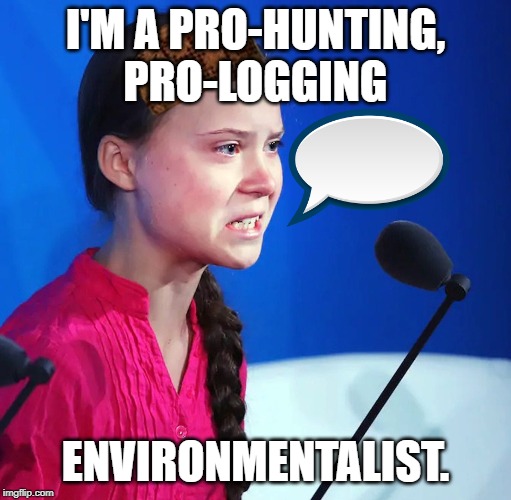 Ecofascist Greta Thunberg | I'M A PRO-HUNTING, PRO-LOGGING; ENVIRONMENTALIST. | image tagged in ecofascist greta thunberg | made w/ Imgflip meme maker