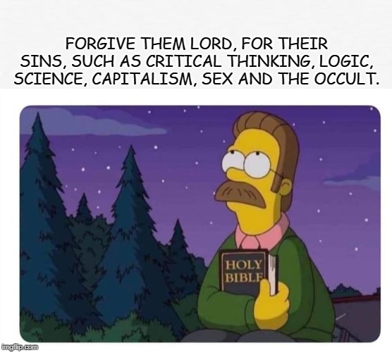 The Bible Thumper | FORGIVE THEM LORD, FOR THEIR SINS, SUCH AS CRITICAL THINKING, LOGIC, SCIENCE, CAPITALISM, SEX AND THE OCCULT. | image tagged in bible,the simpsons,capitalism,science,occult,sex | made w/ Imgflip meme maker