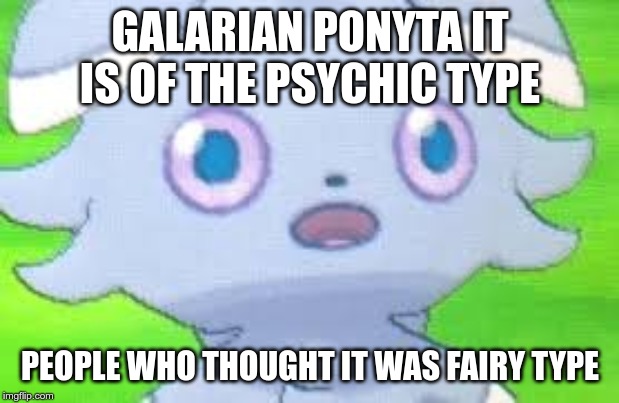 espurr intestifies | GALARIAN PONYTA IT IS OF THE PSYCHIC TYPE; PEOPLE WHO THOUGHT IT WAS FAIRY TYPE | image tagged in espurr intestifies | made w/ Imgflip meme maker