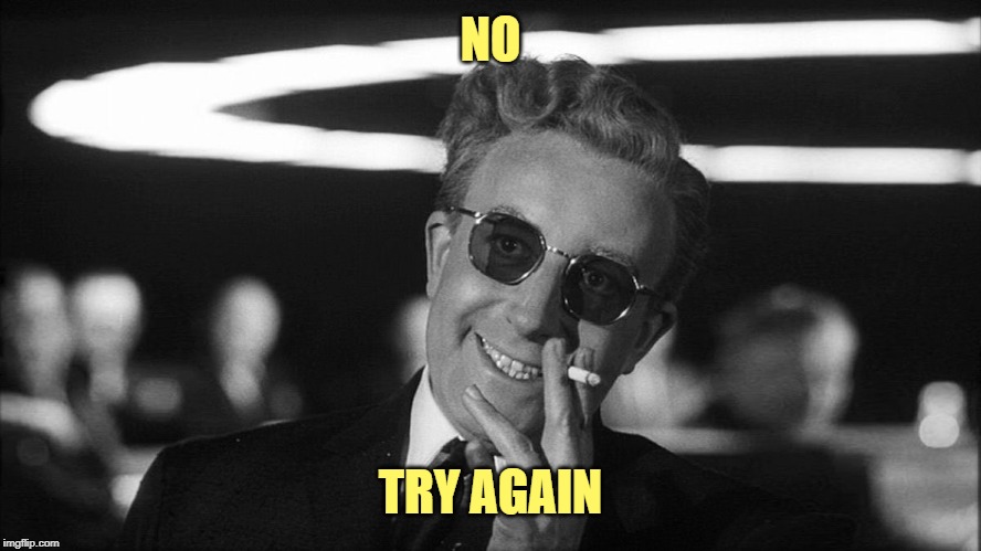 Doctor Strangelove says... | NO TRY AGAIN | made w/ Imgflip meme maker