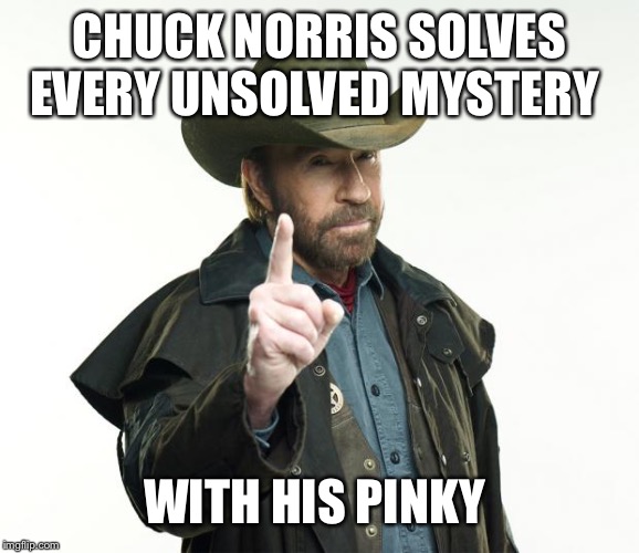 Chuck Norris Finger Meme | CHUCK NORRIS SOLVES EVERY UNSOLVED MYSTERY WITH HIS PINKY FINGER | image tagged in memes,chuck norris finger,chuck norris | made w/ Imgflip meme maker