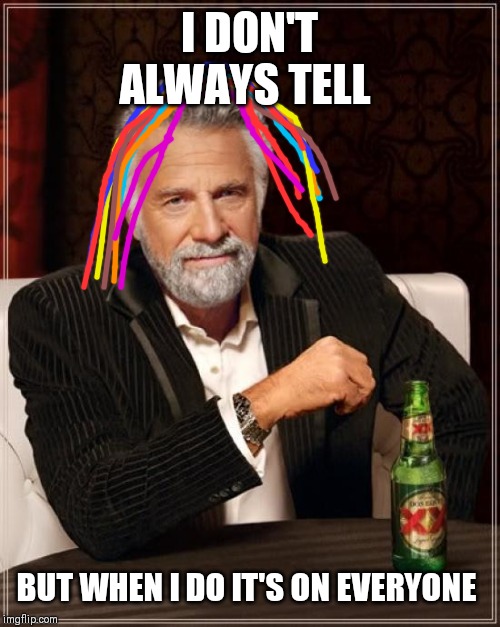 The Most Interesting Man In The World Meme | I DON'T ALWAYS TELL; BUT WHEN I DO IT'S ON EVERYONE | image tagged in memes,the most interesting man in the world | made w/ Imgflip meme maker