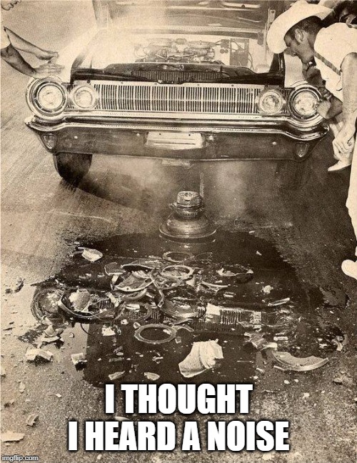 Broken Car | I THOUGHT I HEARD A NOISE | image tagged in bad car,oops | made w/ Imgflip meme maker