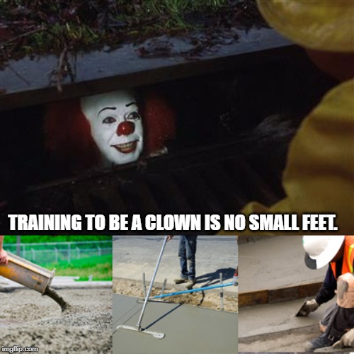 Pennywise Sewer Cover up | TRAINING TO BE A CLOWN IS NO SMALL FEET. | image tagged in pennywise sewer cover up | made w/ Imgflip meme maker