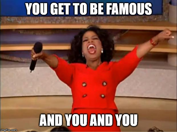 Oprah You Get A Meme | YOU GET TO BE FAMOUS AND YOU AND YOU | image tagged in memes,oprah you get a | made w/ Imgflip meme maker