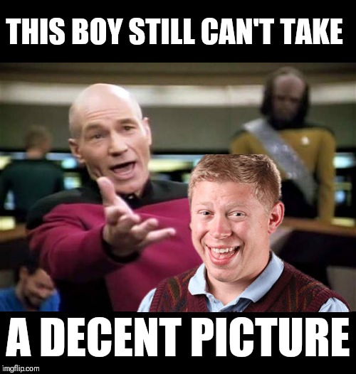 Picard Wtf Meme | THIS BOY STILL CAN'T TAKE; A DECENT PICTURE | image tagged in memes,picard wtf,bad luck brian | made w/ Imgflip meme maker