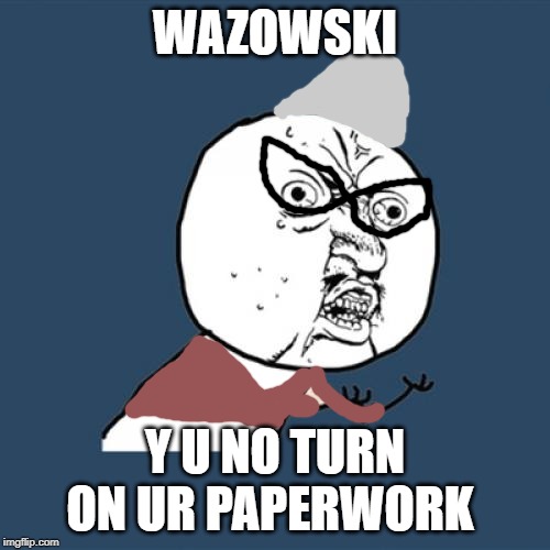 Y U No Meme | WAZOWSKI; Y U NO TURN ON UR PAPERWORK | image tagged in memes,y u no | made w/ Imgflip meme maker